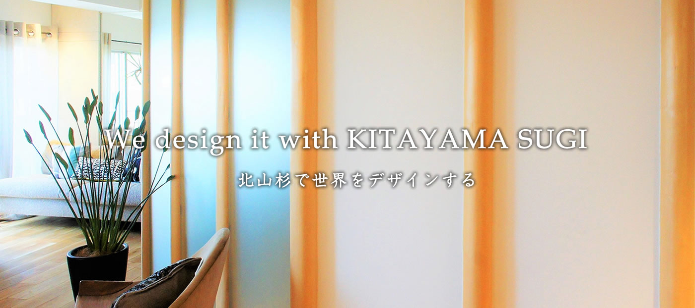 北山杉で世界をデザインする　We design it with KITAYAMA SUGI